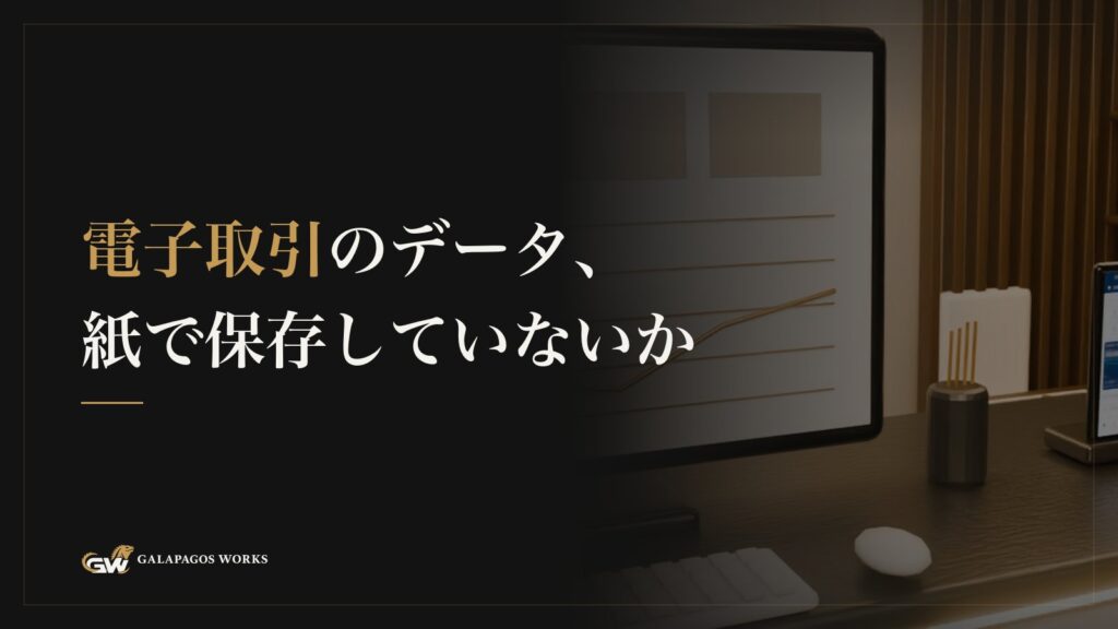 電子取引のデータ、紙で保存していないか