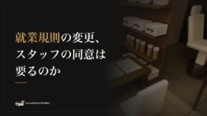 就業規則の変更、スタッフの同意は要るのか
